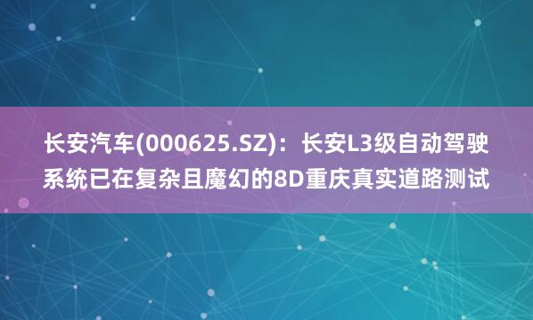 长安汽车(000625.SZ)：长安L3级自动驾驶系统已在复杂且魔幻的8D重庆真实道路测试