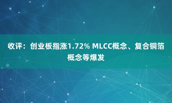 收评：创业板指涨1.72% MLCC概念、复合铜箔概念等爆发