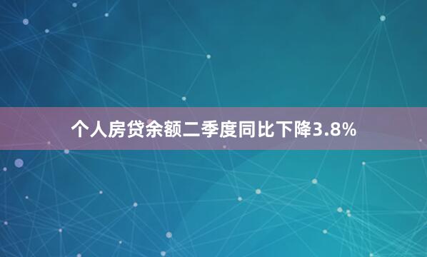 个人房贷余额二季度同比下降3.8%