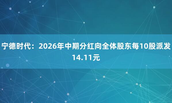 宁德时代：2026年中期分红向全体股东每10股派发14.11元