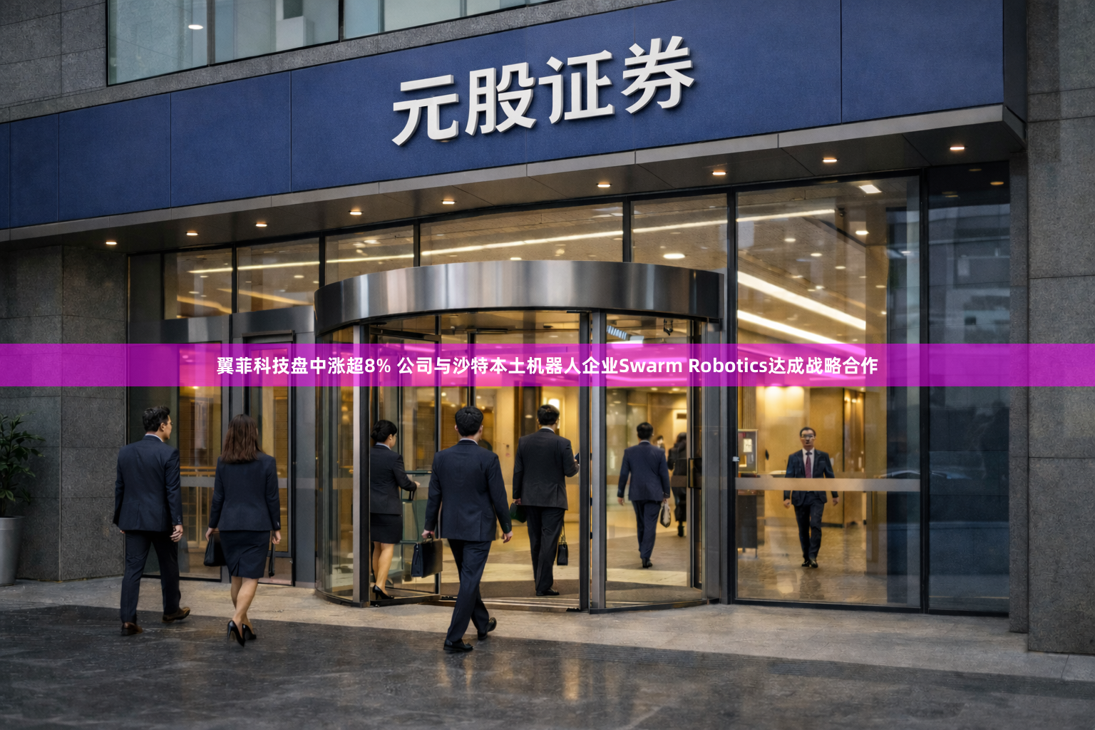 翼菲科技盘中涨超8% 公司与沙特本土机器人企业Swarm Robotics达成战略合作