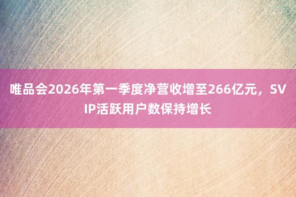 唯品会2026年第一季度净营收增至266亿元，SVIP活跃用户数保持增长