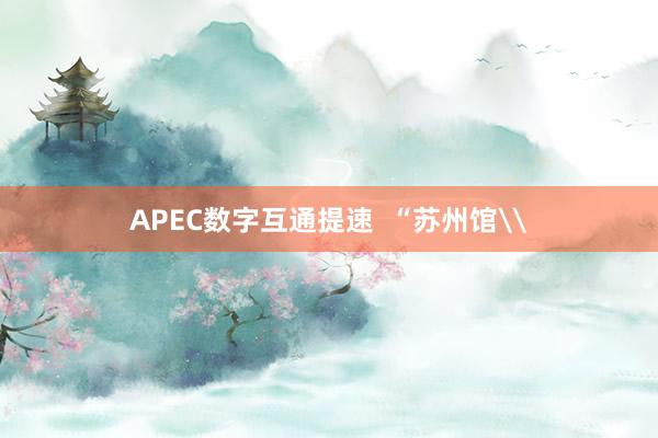 APEC数字互通提速  “苏州馆\