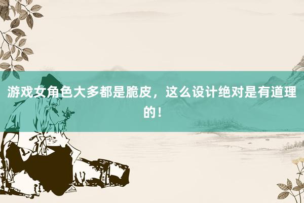 游戏女角色大多都是脆皮，这么设计绝对是有道理的！