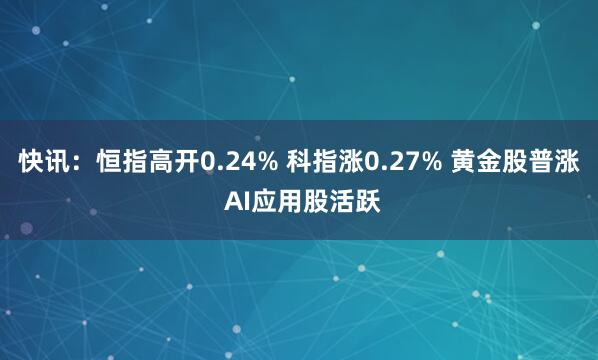 快讯：恒指高开0.24% 科指涨0.27% 黄金股普涨 AI应用股活跃
