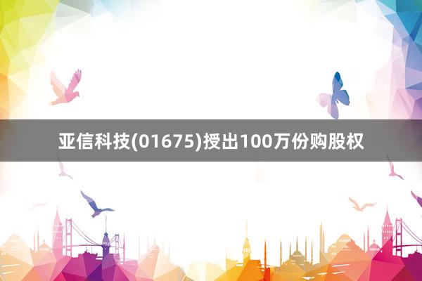 亚信科技(01675)授出100万份购股权