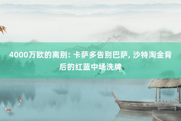 4000万欧的离别: 卡萨多告别巴萨, 沙特淘金背后的红蓝中场洗牌