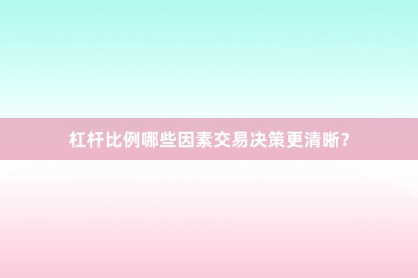 杠杆比例哪些因素交易决策更清晰？