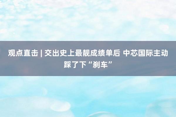 观点直击 | 交出史上最靓成绩单后 中芯国际主动踩了下“刹车”