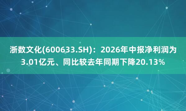 浙数文化(600633.SH)：2026年中报净利润为3.01亿元、同比较去年同期下降20.13%
