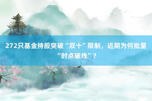 272只基金持股突破“双十”限制，近期为何批量“时点破线”？