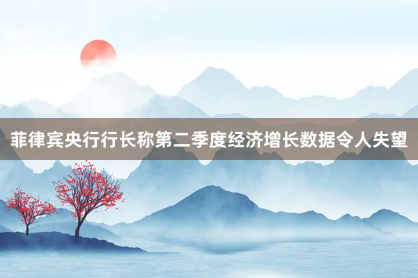 菲律宾央行行长称第二季度经济增长数据令人失望