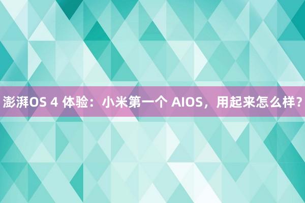 澎湃OS 4 体验：小米第一个 AIOS，用起来怎么样？