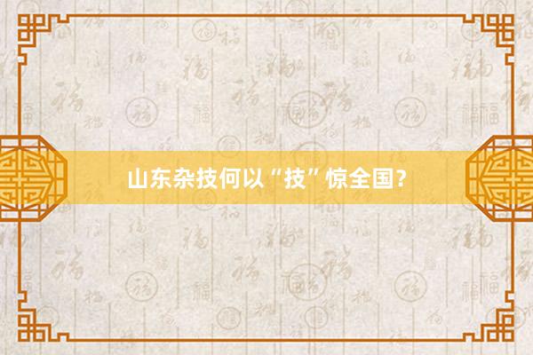 山东杂技何以“技”惊全国？
