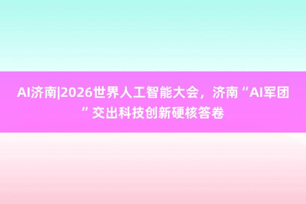AI济南|2026世界人工智能大会，济南“AI军团”交出科技创新硬核答卷