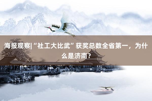 海报观察|“社工大比武”获奖总数全省第一，为什么是济南？