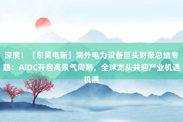 深度！【东吴电新】海外电力设备巨头财报总结专题：AIDC开启高景气周期，全球龙头共迎产业机遇