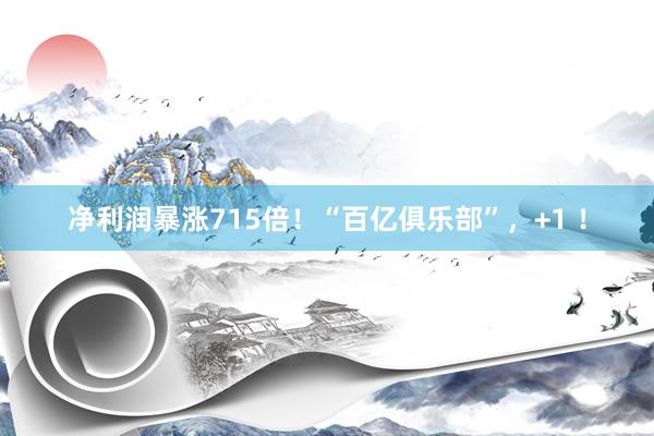 净利润暴涨715倍！“百亿俱乐部”，+1 ！