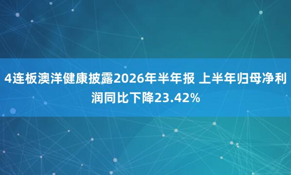 4连板澳洋健康披露2026年半年报 上半年归母净利润同比下降23.42%