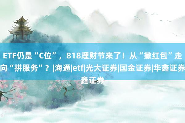 ETF仍是“C位”，818理财节来了！从“撒红包”走向“拼服务”？|海通|etf|光大证券|国金证券|华鑫证券