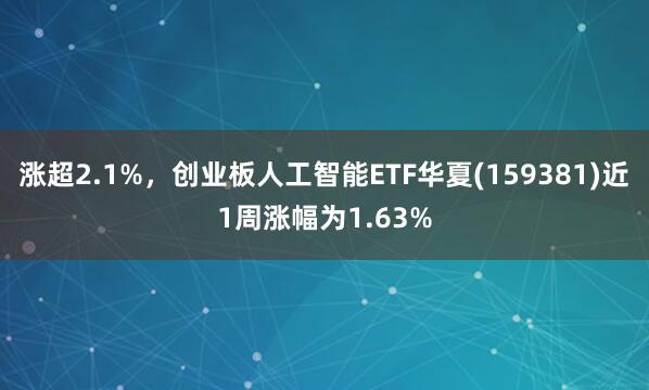 涨超2.1%，创业板人工智能ETF华夏(159381)近1周涨幅为1.63%