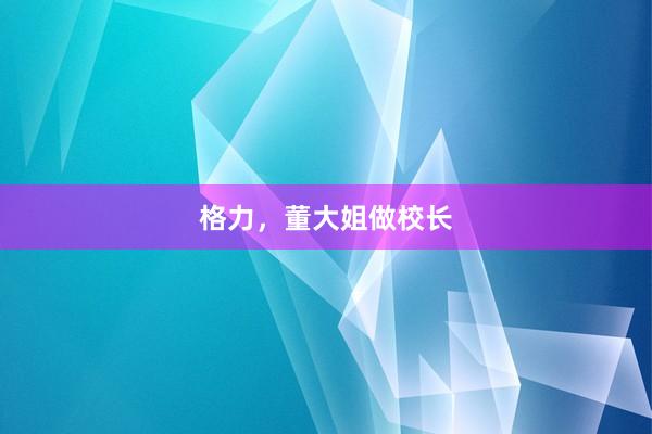 格力，董大姐做校长