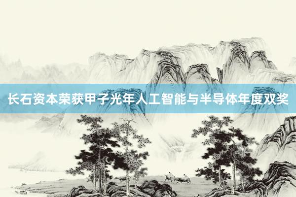 长石资本荣获甲子光年人工智能与半导体年度双奖