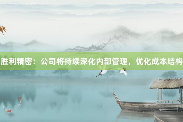 胜利精密：公司将持续深化内部管理，优化成本结构