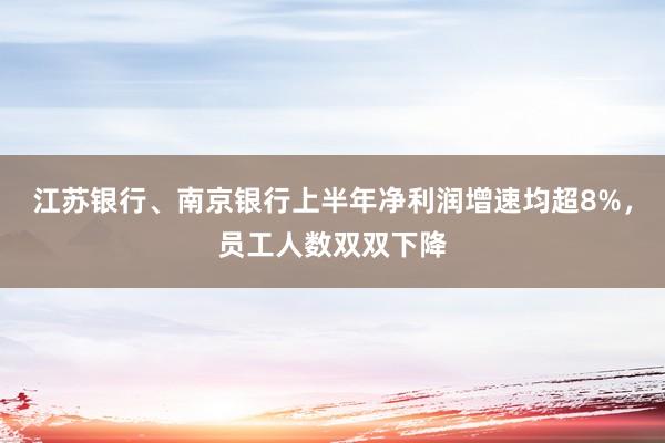 江苏银行、南京银行上半年净利润增速均超8%，员工人数双双下降