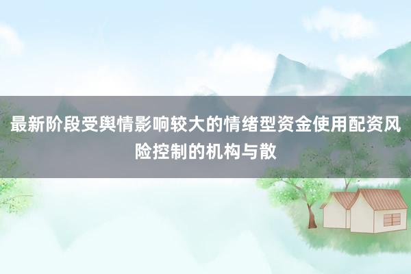 最新阶段受舆情影响较大的情绪型资金使用配资风险控制的机构与散