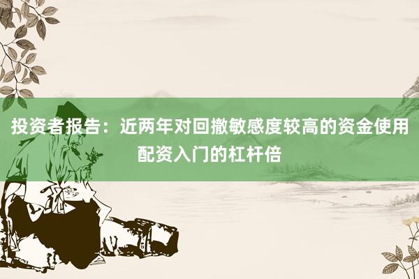 投资者报告：近两年对回撤敏感度较高的资金使用配资入门的杠杆倍