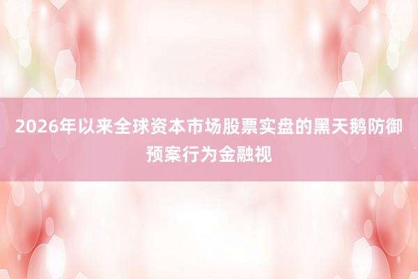 2026年以来全球资本市场股票实盘的黑天鹅防御预案行为金融视