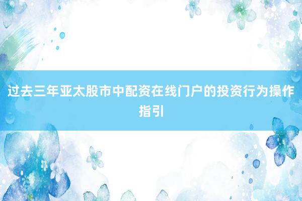 过去三年亚太股市中配资在线门户的投资行为操作指引