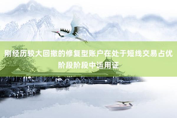 刚经历较大回撤的修复型账户在处于短线交易占优阶段阶段中运用证