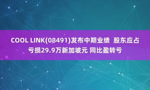 COOL LINK(08491)发布中期业绩  股东应占亏损29.9万新加坡元 同比盈转亏