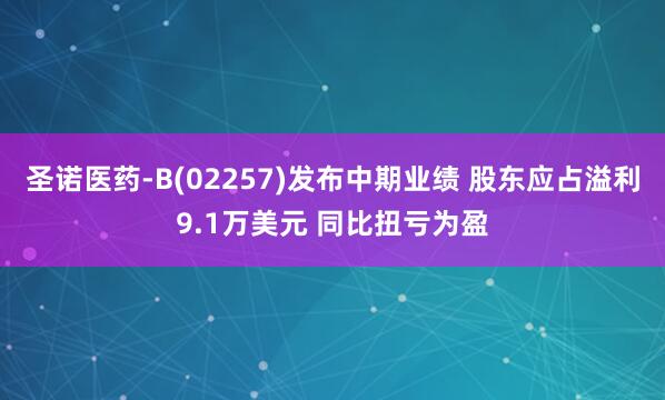 圣诺医药-B(02257)发布中期业绩 股东应占溢利9.1万美元 同比扭亏为盈