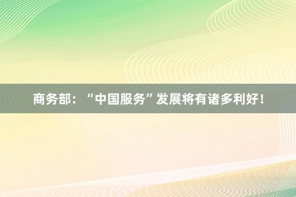 商务部:“中国服务”发展将有诸多利好!