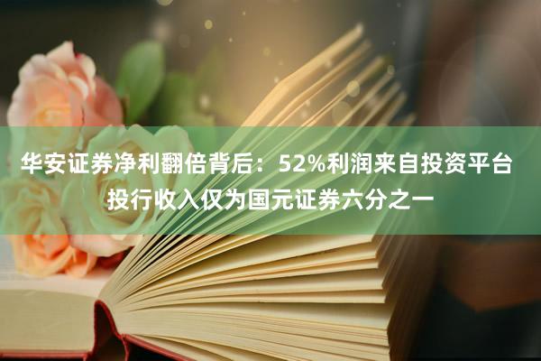华安证券净利翻倍背后：52%利润来自投资平台 投行收入仅为国元证券六分之一