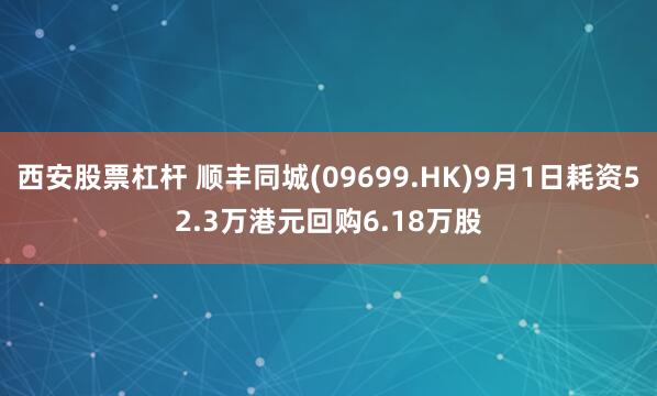 西安股票杠杆 顺丰同城(09699.HK)9月1日耗资52.3万港元回购6.18万股