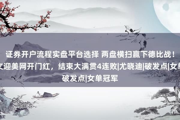 证券开户流程实盘平台选择 两盘横扫赢下德比战！郑钦文迎美网开门红，结束大满贯4连败|尤晓迪|破发点|女单冠军