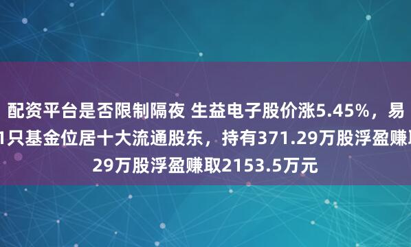 配资平台是否限制隔夜 生益电子股价涨5.45%，易方达基金旗下1只基金位居十大流通股东，持有371.29万股浮盈赚取2153.5万元