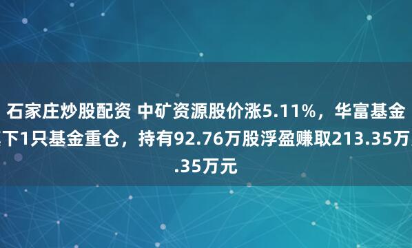 石家庄炒股配资 中矿资源股价涨5.11%，华富基金旗下1只基金重仓，持有92.76万股浮盈赚取213.35万元