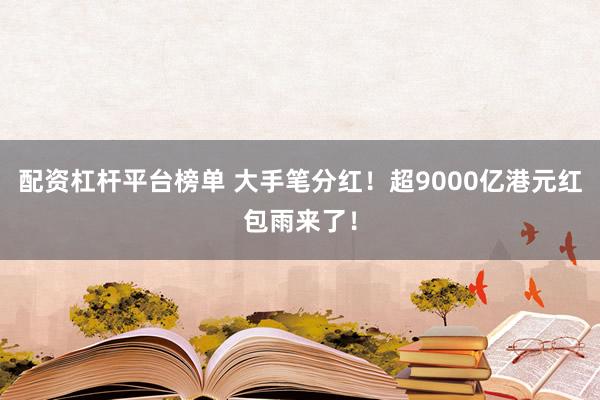 配资杠杆平台榜单 大手笔分红！超9000亿港元红包雨来了！