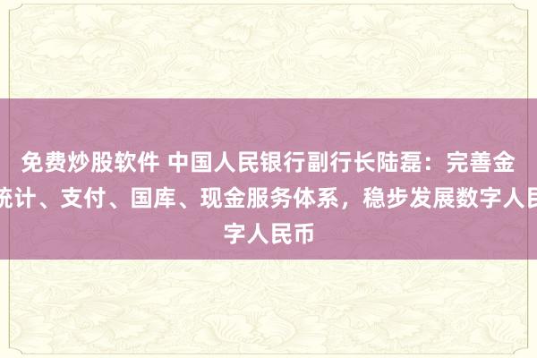 免费炒股软件 中国人民银行副行长陆磊：完善金融统计、支付、国库、现金服务体系，稳步发展数字人民币