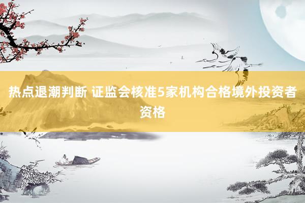 热点退潮判断 证监会核准5家机构合格境外投资者资格