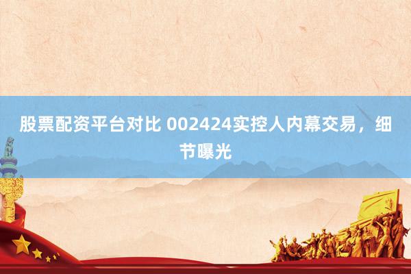 股票配资平台对比 002424实控人内幕交易，细节曝光