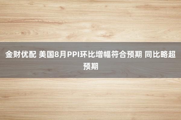 金财优配 美国8月PPI环比增幅符合预期 同比略超预期