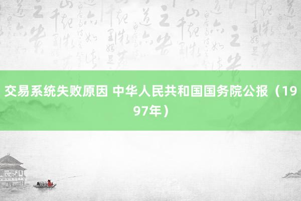交易系统失败原因 中华人民共和国国务院公报（1997年）