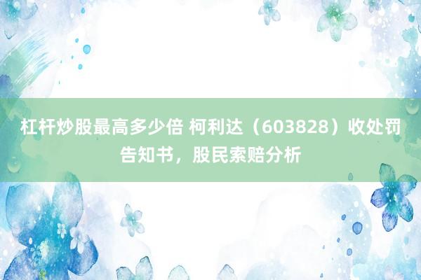 杠杆炒股最高多少倍 柯利达（603828）收处罚告知书，股民索赔分析