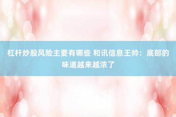 杠杆炒股风险主要有哪些 和讯信息王帅：底部的味道越来越浓了